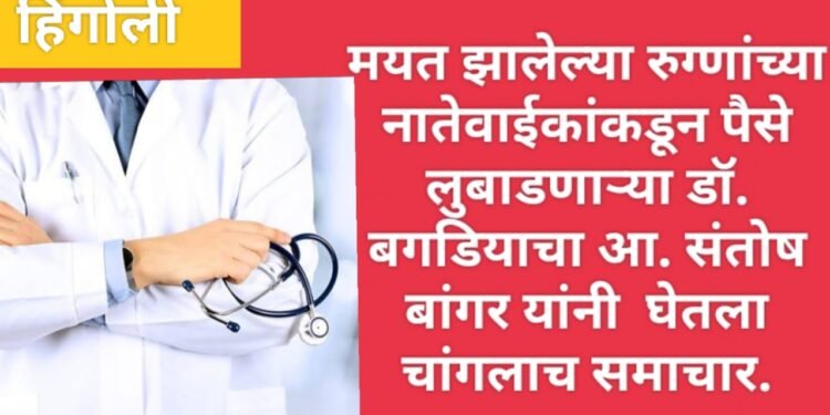 मयत झालेल्या रुग्णांच्या नातेवाईकांकडून पैसे लुबाडणाऱ्या डॉ. बगडियाचा आ. संतोष बांगर यांनी  घेतला चांगलाच समाचार.