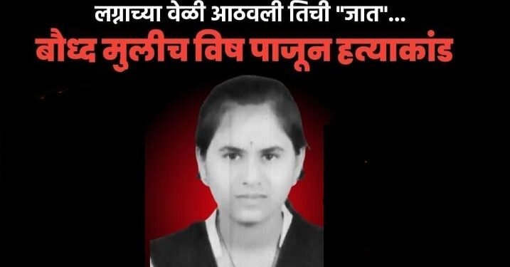 तीन वर्ष प्रेमाच्या नावाखाली बलात्कार, लग्न करते वेळी आडवी आली जात, बौध्द मुलीचे विष पाजून हत्याकांडाची घटना.