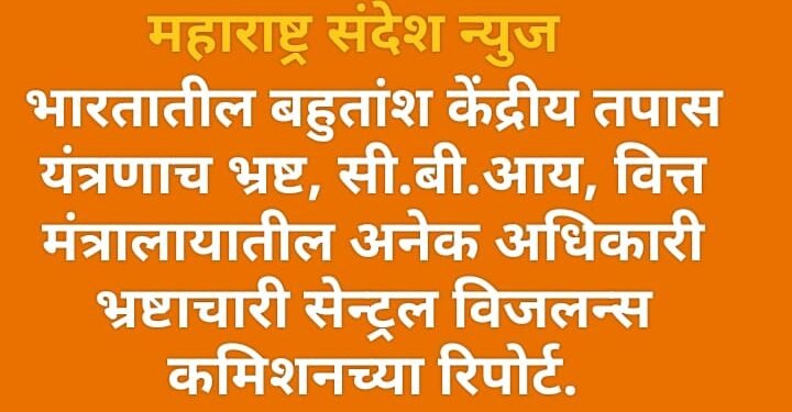 भारतातील बहुतांश केंद्रीय तपास यंत्रणाच भ्रष्ट, सी.बी.आय, वित्त मंत्रालायातील अनेक अधिकारी भ्रष्टाचारी सेन्ट्रल विजलन्स कमिशनच्या रिपोर्ट.