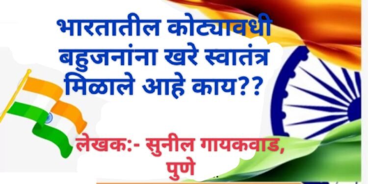भारतातील कोट्यावधी बहुजनांना खरे स्वातंत्र मिळाले आहे काय??