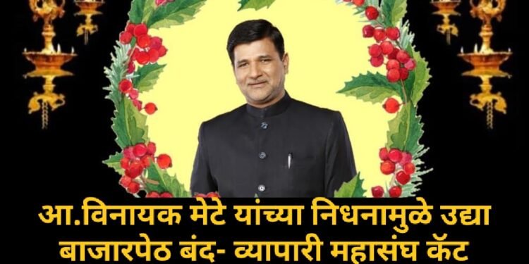 आ.विनायक मेटे यांच्या निधनामुळे उद्या बाजारपेठ बंद-व्यापारी महासंघ कॅट
