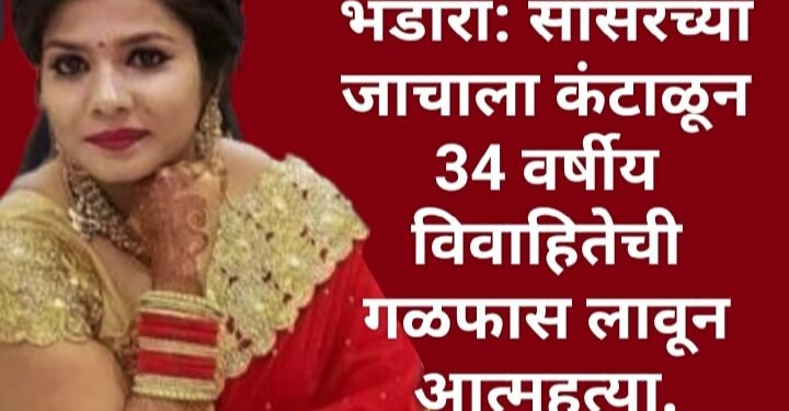 भंडारा: सासरच्या छळाला कंटाळून 34 वर्षीय विवाहितेची गळफास लावून आत्महत्या.