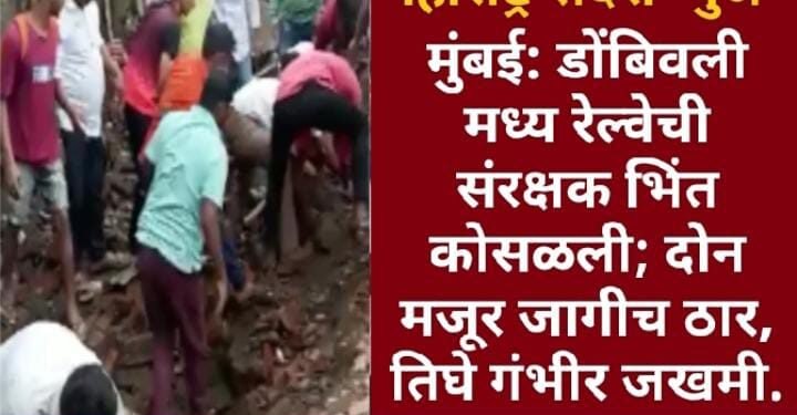 मुंबई: डोंबिवली मध्य रेल्वेची संरक्षक भिंत कोसळली; दोन मजूर जागीच ठार, तिघे गंभीर जखमी.