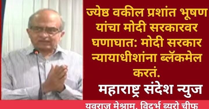 ज्येष्ठ वकील प्रशांत भूषण यांचा मोदी सरकारवर घणाघात: मोदी सरकार न्यायाधीशांना ब्लॅकमेल करतं.