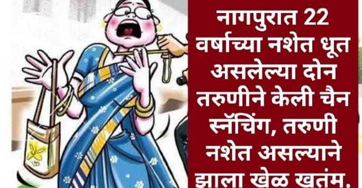नागपुरात 22 वर्षाच्या नशेत धूत असलेल्या दोन तरुणीने केली चैन स्नॅचिंग, तरुणी नशेत असल्याने झाला खेळ खतंम.
