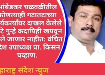 आंबेडकर चळवळीतील कोणत्याही गटातटाच्या कार्यकर्त्यांवर दाखल केलेले खोटे गुन्हे कदापिही खपवून घेतले जाणार नाहीत: वंचित प्रदेश उपाध्यक्ष प्रा. किसन चव्हाण.