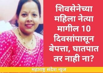 शिवसेनेच्या महिला नेत्या मागील 10 दिवसांपासून बेपत्ता, घातपात तर नाही ना?