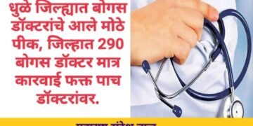 धुळे जिल्ह्यात बोगस डॉक्टरांचे आले मोठे पीक, जिल्हात 290 बोगस डॉक्टर मात्र कारवाई फक्त पाच डॉक्टरांवर.
