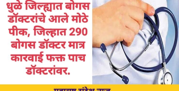 धुळे जिल्ह्यात बोगस डॉक्टरांचे आले मोठे पीक, जिल्हात 290 बोगस डॉक्टर मात्र कारवाई फक्त पाच डॉक्टरांवर.
