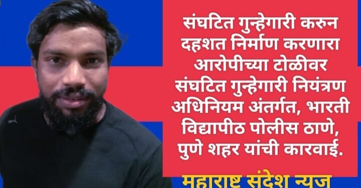 संघटित गुन्हेगारी करुन दहशत निर्माण करणारा आरोपीच्या टोळीवर  संघटित गुन्हेगारी नियंत्रण अधिनियम अंतर्गत, भारती विद्यापीठ पोलीस ठाणे, पुणे शहर यांची कारवाई.