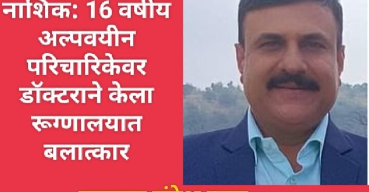 नाशिक: 16 वर्षीय अल्पवयीन परिचारिकेवर डॉक्टराने केला रूग्णालयात बलात्कार.