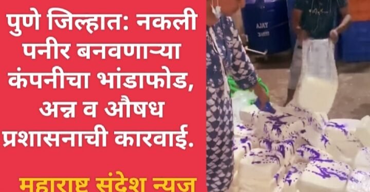 पुणे जिल्हात: नकली पनीर बनवणाऱ्या कंपनीचा भांडाफोड, अन्न व औषध प्रशासनाची कारवाई.