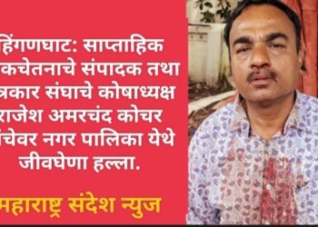 हिंगणघाट: साप्ताहिक वृत्तपत्र लोकचेतनाचे संपादक तथा पत्रकार संघाचे कोषाध्यक्ष राजेश अमरचंद कोचर यांचेवर नगर पालिका हिंगणघाट येथे जीवघेणा हल्ला.