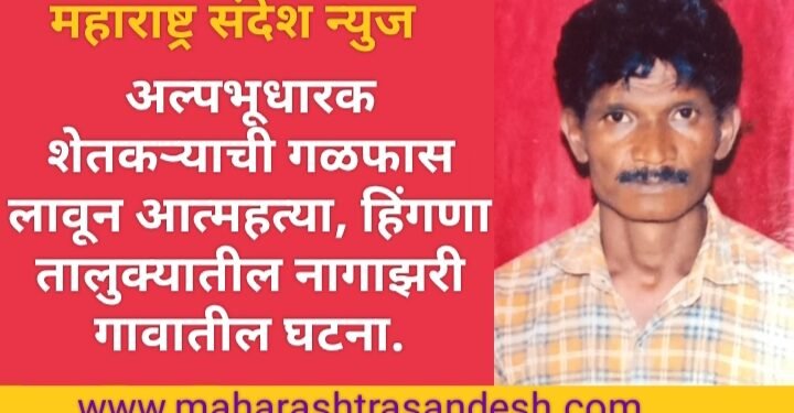 अल्पभूधारक शेतकऱ्याची गळफास लावून आत्महत्या, हिंगणा तालुक्यातील नागाझरी गावातील घटना.