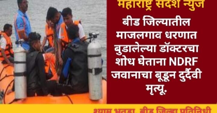 बीड जिल्यातील माजलगाव धरणात बुडालेल्या डॉक्टरचा शोध घेताना NDRF जवानाचा बूडून दुर्दैवी मृत्यू.