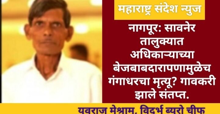 नागपूर:  सावनेर तालुक्यात अधिकाऱ्याचा बेजबाबदार पणामुळेच गंगाधरचा मृत्यू? गावकरी झाले संतप्त.