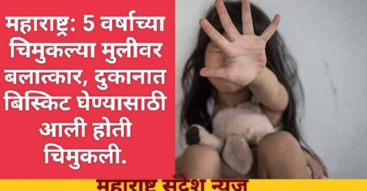 महाराष्ट्र: 5 वर्षाच्या चिमुकल्या मुलीवर बलात्कार, दुकानात बिस्किट घेण्यासाठी आली होती चिमुकली.