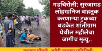 गडचिरोली: सुरजागड लोहखनिज वाहतुक करणाऱ्या ट्रकच्या धडकेत शांतीग्राम येथील महीलेचा जागीच मृत्यू.