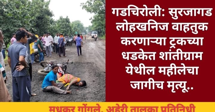 गडचिरोली: सुरजागड लोहखनिज वाहतुक करणाऱ्या ट्रकच्या धडकेत शांतीग्राम येथील महीलेचा जागीच मृत्यू.