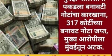मुंबई: पोलिसांनी पकडला बनावटी नोटांचा कारखाना, 317 कोटींच्या बनावट नोटा जप्त, मुख्य आरोपीला मुंबईतून अटक.