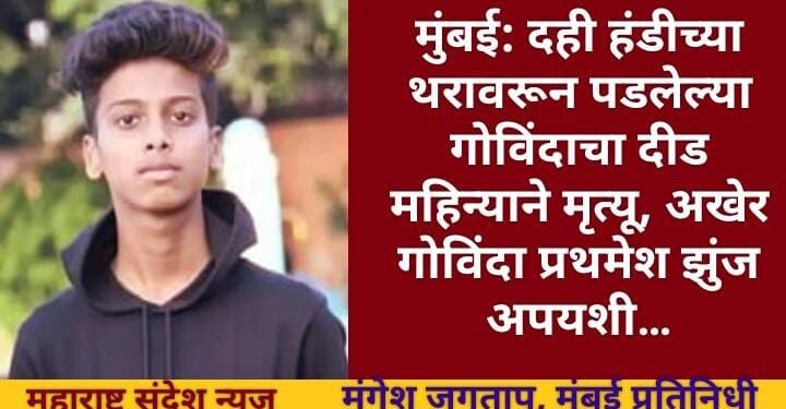 मुंबई: दही हंडीच्या थरावरून पडलेल्या गोविंदाचा दीड महिन्याने मृत्यू, अखेर गोविंदा प्रथमेश झुंज अपयशी…