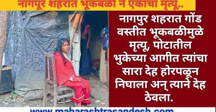 नागपुर शहरात गोंड वस्तीत भूकबळीमुळे मृत्यू, पोटातील भुकेच्या आगीत त्यांचा सारा देह होरपळून निघाला अन् त्याने देह ठेवला.