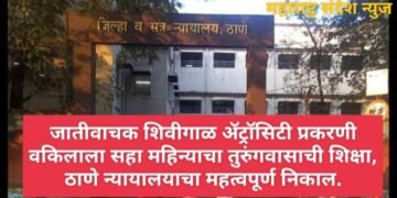 जातीवाचक शिवीगाळ अ‍ॅट्रॉसिटी प्रकरणी वकिलाला सहा महिन्याचा तुरुंगवासाची शिक्षा, ठाणे न्यायालयाचा महत्वपूर्ण निकाल.