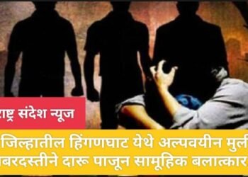 वर्धा जिल्हातील हिंगणघाट येथे अल्पवयीन मुलीला जबरदस्तीने दारू पाजून सामूहिक बलात्कार??