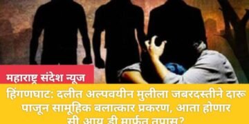 हिंगणघाट: दलीत अल्पवयीन मुलीला जबरदस्तीने दारू पाजून सामूहिक बलात्कार प्रकरण, आता होणार सी.आय.डी मार्फत तपास?