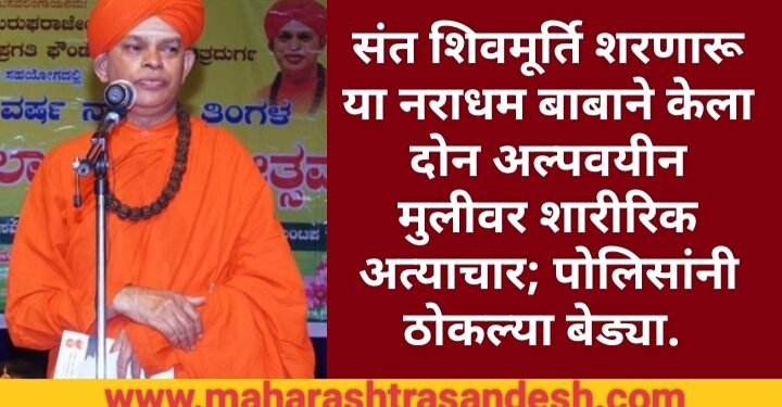 संत शिवमूर्ति शरणारू या नराधम बाबाने केला दोन अल्पवयीन मुलीवर शारीरिक अत्याचार; पोलिसांनी ठोकल्या बेड्या.
