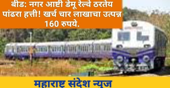 बीड: नगर आष्टी डेमू रेल्वे ठरतेय पांढरा हत्ती! खर्च चार लाखाचा उत्पन्न 160 रुपये.