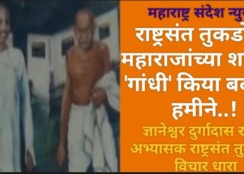 राष्ट्रसंत तुकडोजी महाराजांच्या शब्दात “गांधी’ किया बदनाम हमीने”…!