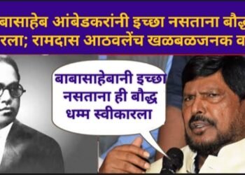डॉ. बाबासाहेब आंबेडकरांनी इच्छा नसताना बौद्ध धर्म स्वीकारला; रामदास आठवलेंच खळबळ जनक वक्तव्य.
