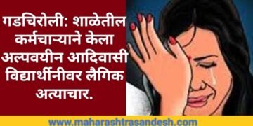 गडचिरोली: शाळेतील कर्मचाऱ्याने केला अल्पवयीन आदिवासी विद्यार्थीनीवर लैगिक अत्याचार.