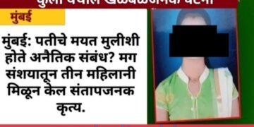मुंबई: पतीचे मयत मुलीशी होते अनैतिक संबंध? मग संशयातून तीन महिलानी मिळून केल संतापजनक कृत्य.