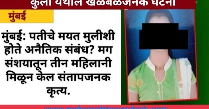 मुंबई: पतीचे मयत मुलीशी होते अनैतिक संबंध? मग संशयातून तीन महिलानी मिळून केल संतापजनक कृत्य.