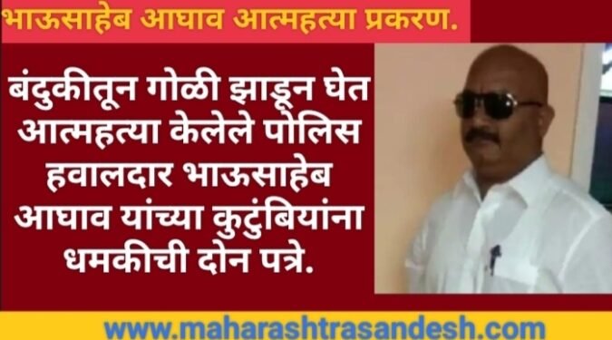 बंदुकीतून गोळी झाडून घेत आत्महत्या केलेले पोलिस हवालदार भाऊसाहेब आघाव यांच्या कुटुंबियांना धमकीची दोन पत्रे.