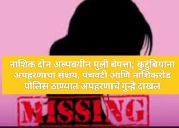 नाशिक दोन अल्पवयीन मुली बेपत्ता; कुटुंबियांना अपहरणाचा संशय, पंचवटी आणि नाशिकरोड पोलिस ठाण्यात अपहरणाचे गुन्हे दाखल.