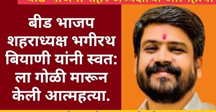 बीड: भाजप शहराध्यक्ष भगीरथ बियाणी यांनी स्वत: ला गोळी मारून केली आत्महत्या.