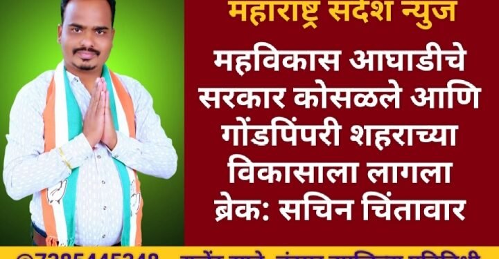 महविकास आघाडीचे सरकार कोसळले आणि गोंडपिंपरी शहराच्या विकासाला लागला ब्रेक: सचिन चिंतावार