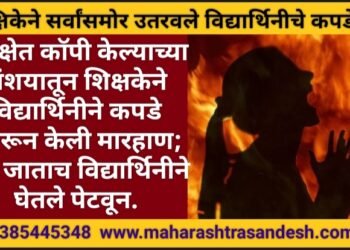 परीक्षेत कॉपी केल्याच्या संशयातून शिक्षकेने विद्यार्थिनीने कपडे उतरून केली मारहाण; घरी जाताच विद्यार्थिनीने घेतले पेटवून.