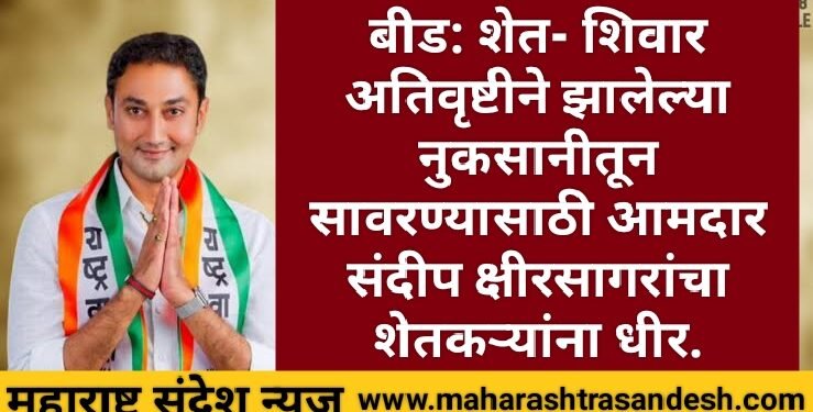 बीड जिल्हात शेत- शिवारात अतिवृष्टीने झालेल्या नुकसानीतून सावरण्यासाठी आ. संदीप क्षीरसागरांचा शेतकर्‍यांना धीर.