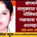 संगमनेर तालुक्यात महिला पोलिसांची गळफास लावून आत्महत्या; सर्विकडे एकच खळबळ.