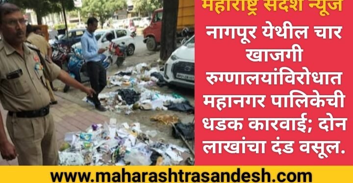 नागपूर येथील चार खाजगी रुग्णालयां विरोधात महानगर पालिकेची धडक कारवाई; दोन लाखांचा दंड वसूल.