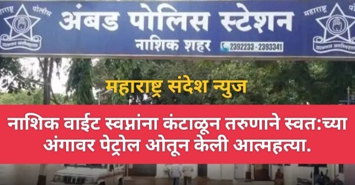 नाशिक: वाईट स्वप्नांना कंटाळून तरुणाने स्वत:च्या अंगावर पेट्रोल ओतून केली आत्महत्या.