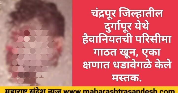 चंद्रपूर जिल्हातील दुर्गापूर येथे हैवानियतची परिसीमा गाठत खून, एका क्षणात धडावेगळे केले मस्तक.