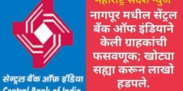 नागपूर मधील सेंट्रल बॅंक ऑफ इंडियाने केली ग्राहकांची फसवणूक; खोट्या सह्या करून लाखो हडपले.