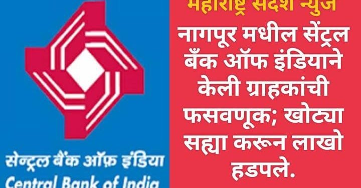 नागपूर मधील सेंट्रल बॅंक ऑफ इंडियाने केली ग्राहकांची फसवणूक; खोट्या सह्या करून लाखो हडपले.