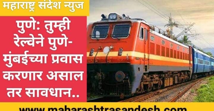 पुणे: तुम्ही रेल्वेने पुणे- मुंबईच्या प्रवास करणार असाल तर सावधान..