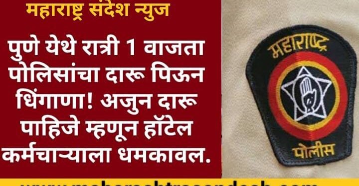 पुणे येथे रात्री 1 वाजता पोलिसांचा दारू पिऊन धिंगाणा! अजुन दारू पाहिजे म्हणून हॉटेल कर्मचाऱ्याला धमकावल.